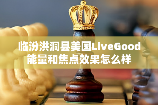 临汾洪洞县美国LiveGood能量和焦点效果怎么样