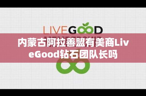 内蒙古阿拉善盟有美商LiveGood钻石团队长吗第1张-LiveGood钻石团队