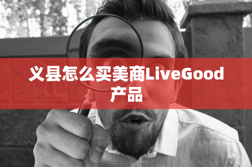 义县怎么买美商LiveGood产品