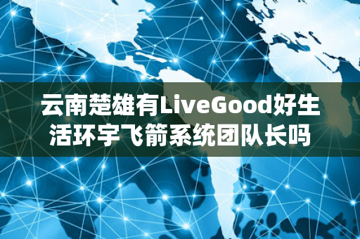 云南楚雄有LiveGood好生活环宇飞箭系统团队长吗第1张-LiveGood钻石团队