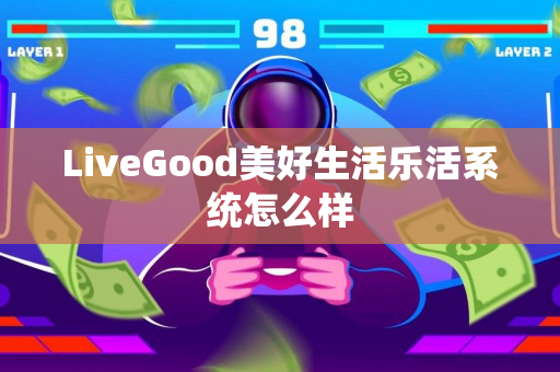 LiveGood美好生活乐活系统怎么样