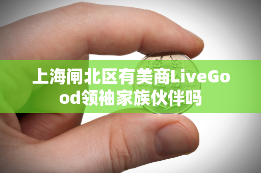 上海闸北区有美商LiveGood领袖家族伙伴吗